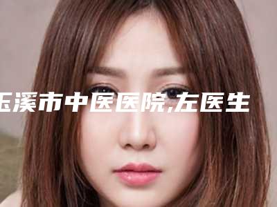 玉溪市中医医院,左医生医疗美容门诊部公立私立pk详情