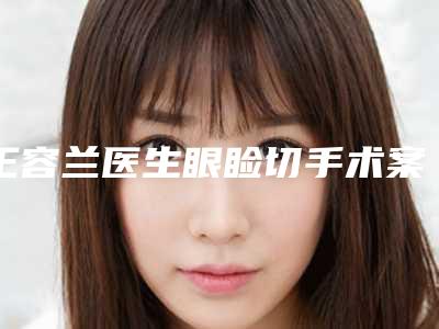 王容兰医生眼睑切手术案例-价格收费表新版来袭