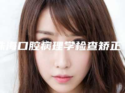 珠海口腔病理学检查矫正有哪些隐患