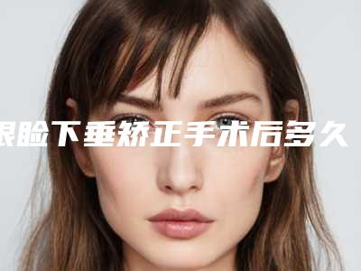 眼睑下垂矫正手术后多久恢复 这样做的时间想不到