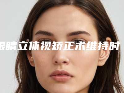 眼睛立体视矫正术维持时间最长