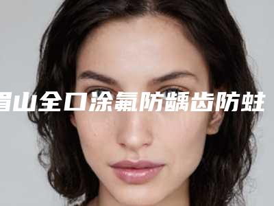 眉山全口涂氟防龋齿防蛀的价格大概是多少钱