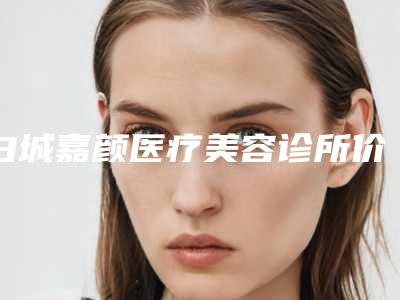 白城嘉颜医疗美容诊所价目表新出炉附自身脂肪填充苹果肌案例