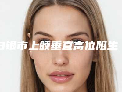 白银市上颌垂直高位阻生智齿医院在榜清单前十专业评点（白银市上颌垂直高位阻生智齿口腔医院拿下前三甲）