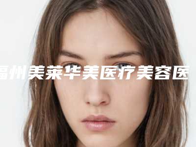 福州美莱华美医疗美容医院费用表明细官方一览-任文明整形医生