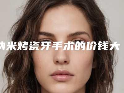 纳米烤瓷牙手术的价钱大概是多少