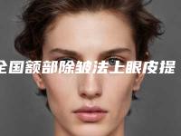 全国额部除皱法上眼皮提升医院在榜清单前二十佳精选-大众力荐口碑极好