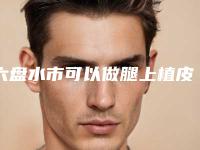 六盘水市可以做腿上植皮手术的医生-六盘水市腿上植皮手术专家排行榜前十佳优选