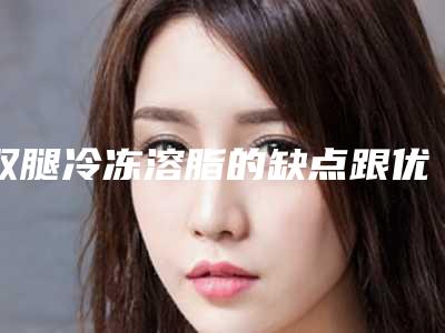 双腿冷冻溶脂的缺点跟优点