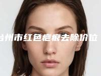 台州市红色疤痕去除价位表2025全面上线-近8个月均价为3493元
