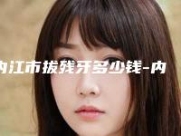 内江市拔残牙多少钱-内江市拔残牙医院在榜名单前五都在这儿