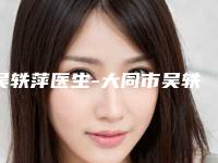 吴轶萍医生-大同市吴轶萍医生上眼皮提肌手术怎么样