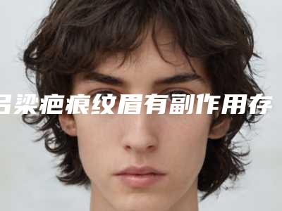 吕梁疤痕纹眉有副作用存在吗