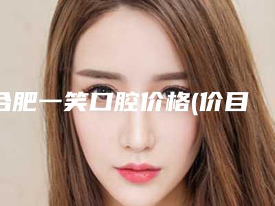 合肥一笑口腔价格(价目)热门曝光一览附美国杰美种植体案例