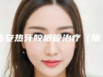 吉安热牙胶根管治疗(限前牙)安全又自然