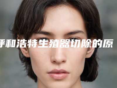 呼和浩特生殖器切除的原理及适用人群
