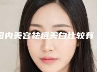 国内美容祛痘美白比较有名的医生：美容祛痘美白医生50强年度甄选