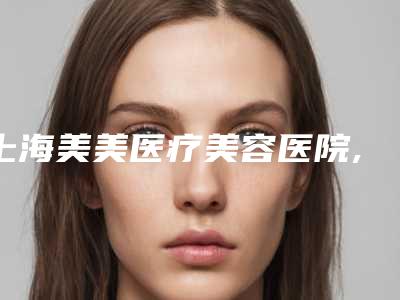 上海美美医疗美容医院,上海芙艾门诊口碑、实力充分PK