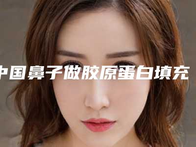 中国鼻子做胶原蛋白填充医院排行榜:鼻子做胶原蛋白填充医院top50强医美机构名单公布