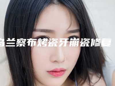 乌兰察布烤瓷牙崩瓷修复手术的效果与哪些因素有关