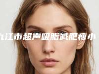 九江市超声吸脂减肥瘦小腿价格表全新升级曝出(12月-5月均价为：16647元)