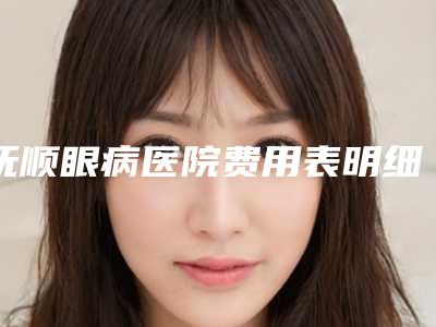 抚顺眼病医院费用表明细很新很新的一览-关振宇医生简介