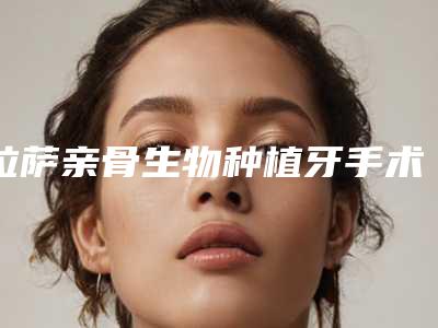 拉萨亲骨生物种植牙手术的安全