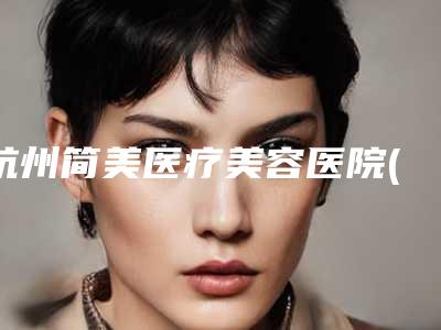 杭州简美医疗美容医院(爱贝芙注射丰下巴整形)