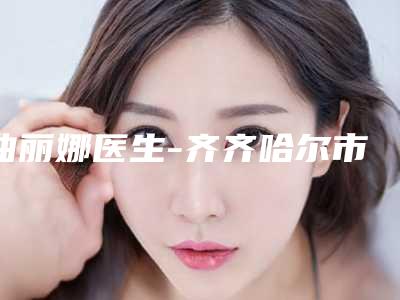 曲丽娜医生-齐齐哈尔市曲丽娜医生动态双眼皮领衔榜首