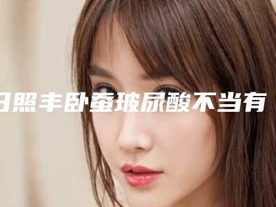 日照丰卧蚕玻尿酸不当有哪些副作用