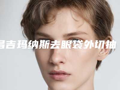 昌吉玛纳斯去眼袋外切抽脂费用贵不贵2025年