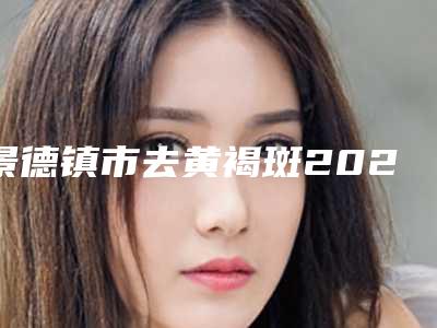 景德镇市去黄褐斑2025价格明细表展示-近8个月均价为2053元