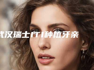 武汉瑞士ITI种植牙亲水型术价格怎样呢