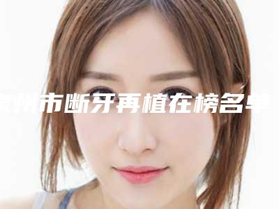 泉州市断牙再植在榜名单前十强超全榜单发布-泉州市断牙再植口腔医生