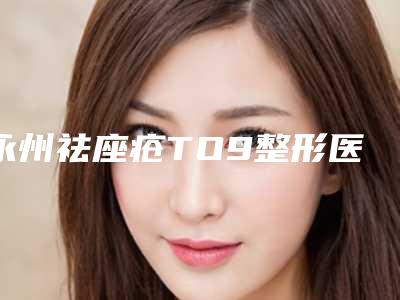 永州祛座疮TO9整形医生实力入围