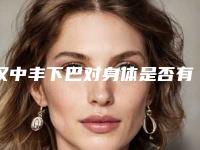 汉中丰下巴对身体是否有危害呢