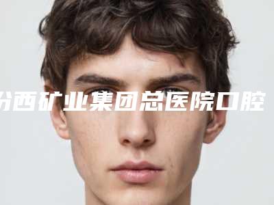 汾西矿业集团总医院口腔科口腔科价格表钜惠出炉-口腔正畸托槽悬吊13528-17876元