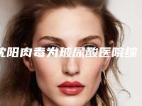 沈阳肉毒为玻尿酸医院综合实力前十位排行都是谁（沈阳肉毒为玻尿酸整形医院）