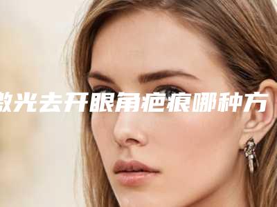 激光去开眼角疤痕哪种方法对身体的伤害最小