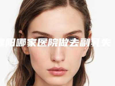 濮阳哪家医院做去副乳失败修复好看[濮阳妇幼保健院乳腺科专家]