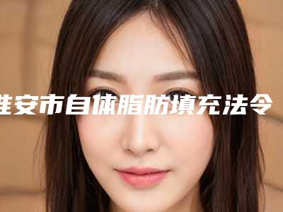 淮安市自体脂肪填充法令纹医院排行榜前10深得网友心(淮安市自体脂肪填充法令纹整形医院)