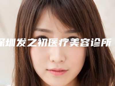 深圳发之初医疗美容诊所收费明细案例及附双眼皮割眼角案例