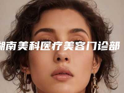 湖南美科医疗美容门诊部价格表_收费标准-湖南美科医疗美容门诊部大拉皮手术一共需要多少钱