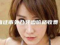 宿迁市外凸牙齿价格收费表跌楼不容错-宿迁市外凸牙齿价格
