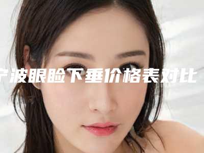 宁波眼睑下垂价格表对比,今日眼睑下垂价格为3132元-55882元