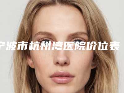 宁波市杭州湾医院价位表崭新一览爆出-张志亮医生简介