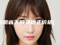 安徽省下颌突矫正价格(价目)全新项目一览(下颌突矫正均价为：35235元)