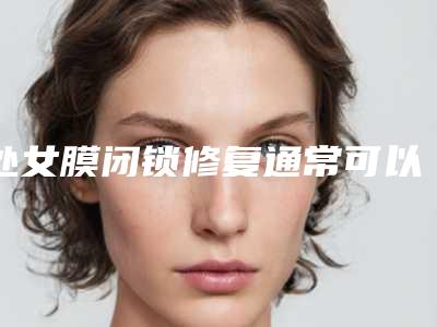 处女膜闭锁修复通常可以维持多久的时间