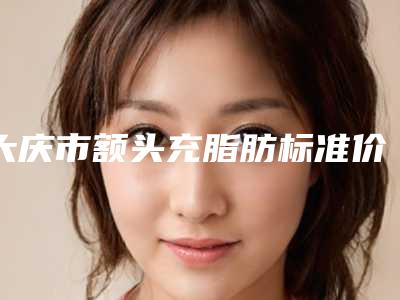 大庆市额头充脂肪标准价格-均价额头充脂肪15228元