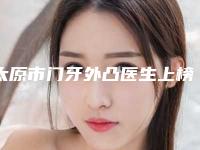 太原市门牙外凸医生上榜名单强榜前十位新鲜出炉-太原市门牙外凸口腔医生